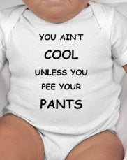 You Aint Cool Unless You Pee Your Pants